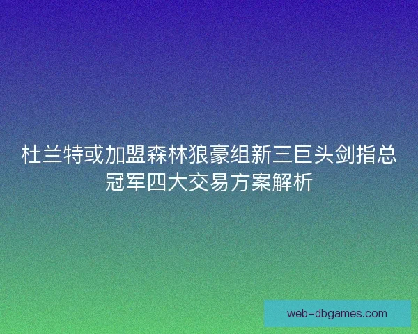 杜兰特或加盟森林狼豪组新三巨头剑指总冠军四大交易方案解析 杜兰特或加盟森林狼豪组新三巨头剑指总冠军四大交易方案解析