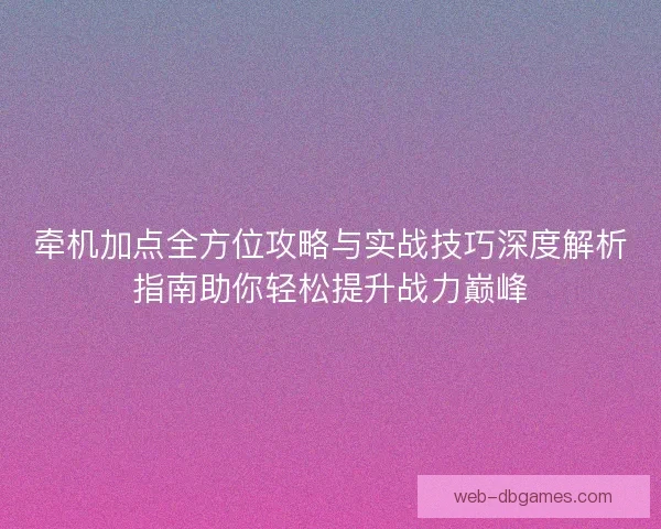 牵机加点全方位攻略与实战技巧深度解析指南助你轻松提升战力巅峰