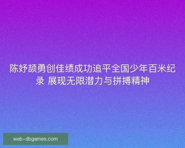 陈妤颉勇创佳绩成功追平全国少年百米纪录 展现无限潜力与拼搏精神