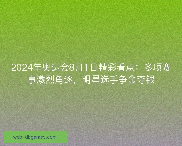 2024年奥运会8月1日精彩看点:多项赛事激烈角逐,明星选手争金夺银 2024年奥运会8月1日精彩看点:多项赛事激烈角逐,明星选手争金夺银
