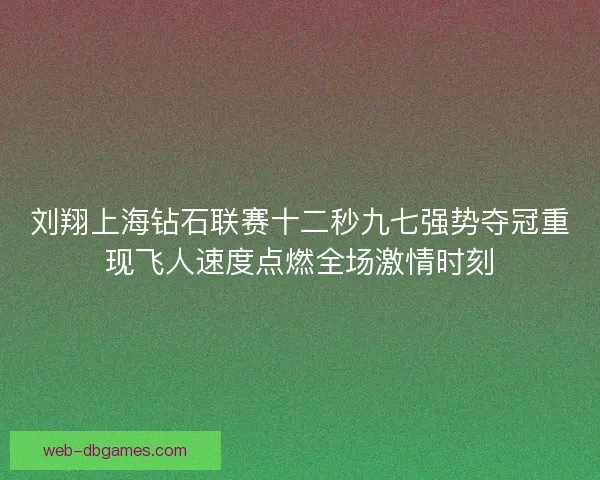 刘翔上海钻石联赛十二秒九七强势夺冠重现飞人速度点燃全场激情时刻