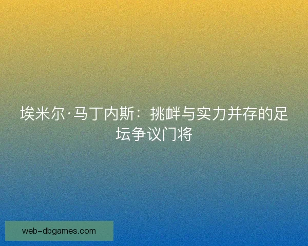 埃米尔·马丁内斯：挑衅与实力并存的足坛争议门将
