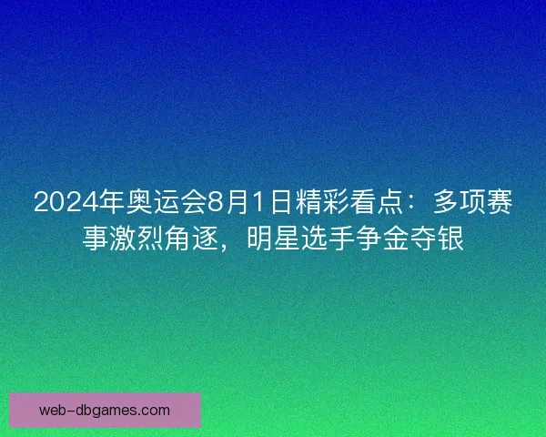 2024年奥运会8月1日精彩看点：多项赛事激烈角逐，明星选手争金夺银