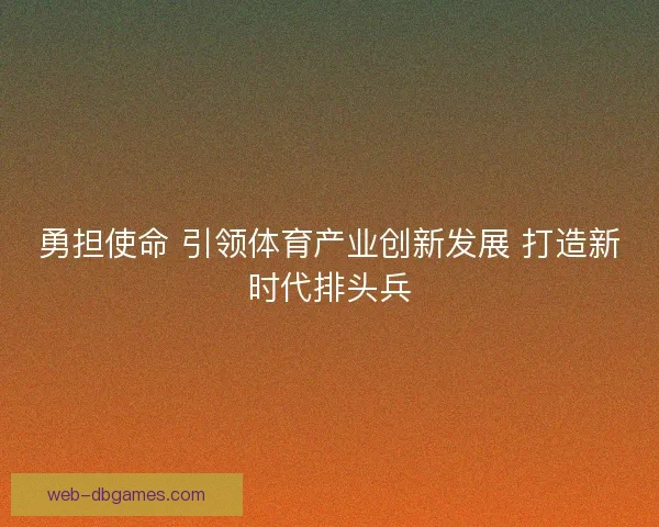 勇担使命 引领体育产业创新发展 打造新时代排头兵