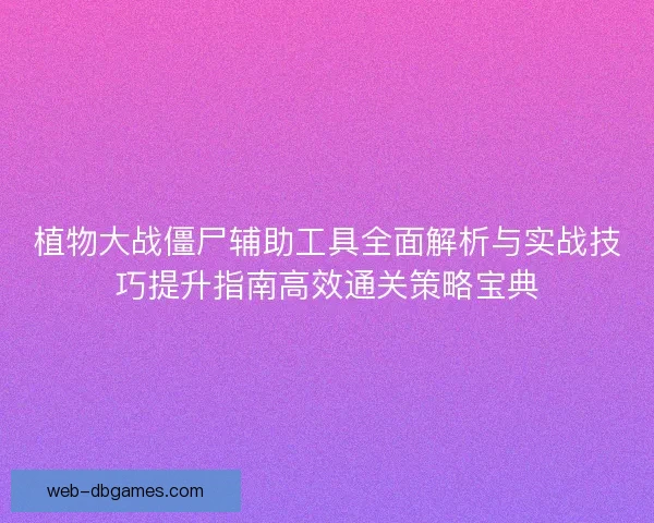 植物大战僵尸辅助工具全面解析与实战技巧提升指南高效通关策略宝典 植物大战僵尸辅助工具全面解析与实战技巧提升指南高效通关策略宝典