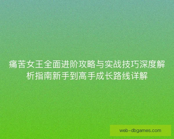痛苦女王全面进阶攻略与实战技巧深度解析指南新手到高手成长路线详解 痛苦女王全面进阶攻略与实战技巧深度解析指南新手到高手成长路线详解
