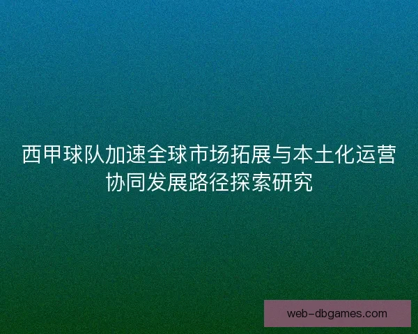 西甲球队加速全球市场拓展与本土化运营协同发展路径探索研究 西甲球队加速全球市场拓展与本土化运营协同发展路径探索研究