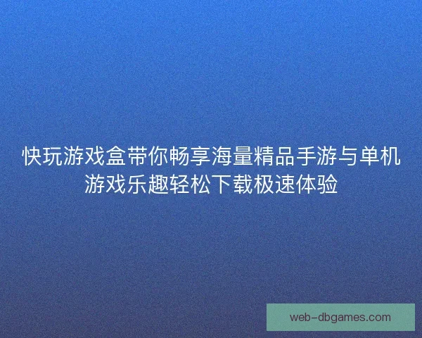快玩游戏盒带你畅享海量精品手游与单机游戏乐趣轻松下载极速体验