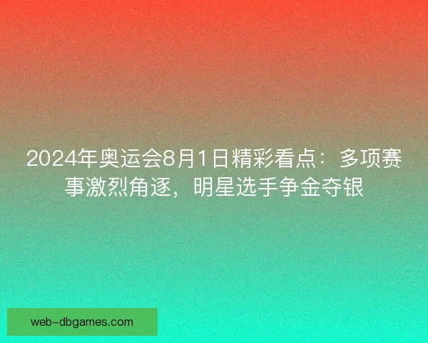 2024年奥运会8月1日精彩看点:多项赛事激烈角逐,明星选手争金夺银 2024年奥运会8月1日精彩看点:多项赛事激烈角逐,明星选手争金夺银