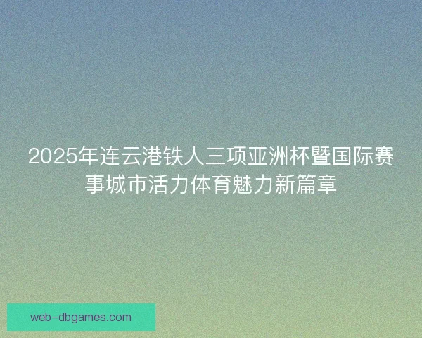 2025年连云港铁人三项亚洲杯暨国际赛事城市活力体育魅力新篇章