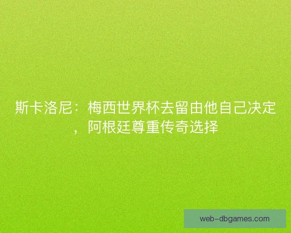 斯卡洛尼：梅西世界杯去留由他自己决定，阿根廷尊重传奇选择