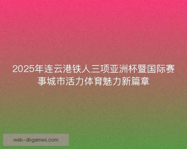 2025年连云港铁人三项亚洲杯暨国际赛事城市活力体育魅力新篇章