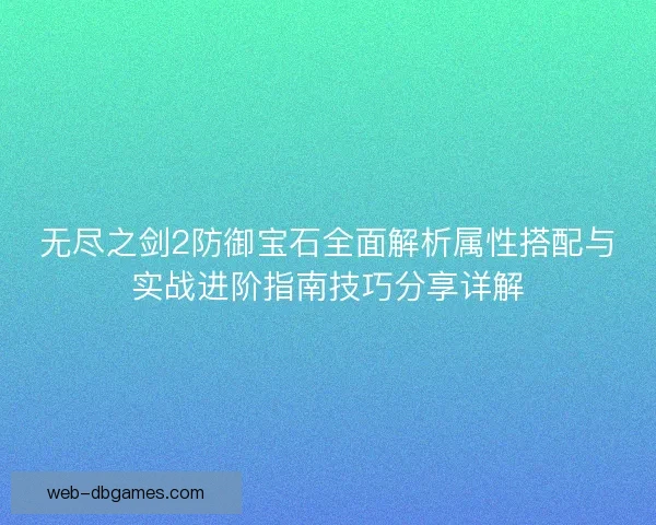 无尽之剑2防御宝石全面解析属性搭配与实战进阶指南技巧分享详解