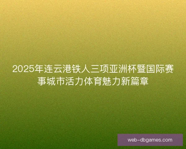 2025年连云港铁人三项亚洲杯暨国际赛事城市活力体育魅力新篇章