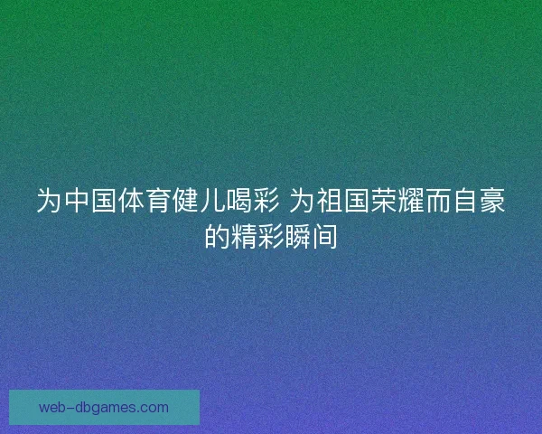 为中国体育健儿喝彩 为祖国荣耀而自豪的精彩瞬间