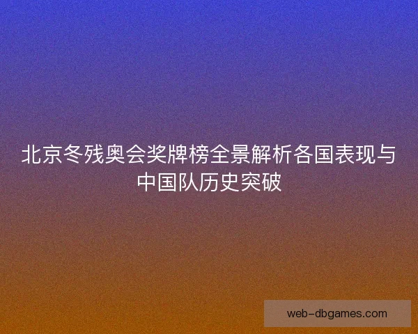 北京冬残奥会奖牌榜全景解析各国表现与中国队历史突破